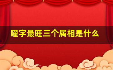 曜字最旺三个属相是什么