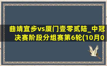 曲靖宜步vs厦门壹零贰陆_中冠决赛阶段分组赛第6轮(10月06日)全场集锦