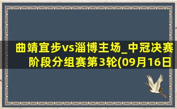 曲靖宜步vs淄博主场_中冠决赛阶段分组赛第3轮(09月16日)全场集锦