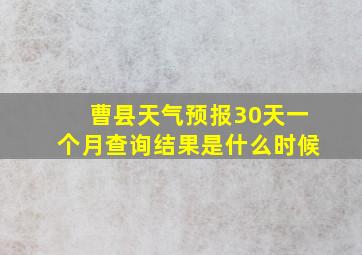 曹县天气预报30天一个月查询结果是什么时候