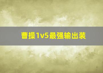 曹操1v5最强输出装