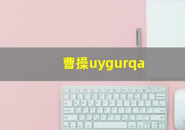 曹操uygurqa