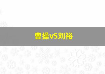 曹操vS刘裕