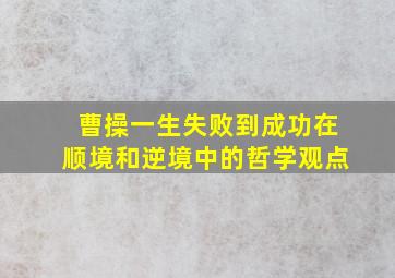 曹操一生失败到成功在顺境和逆境中的哲学观点