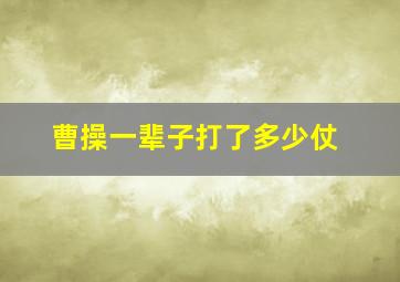 曹操一辈子打了多少仗