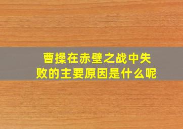 曹操在赤壁之战中失败的主要原因是什么呢