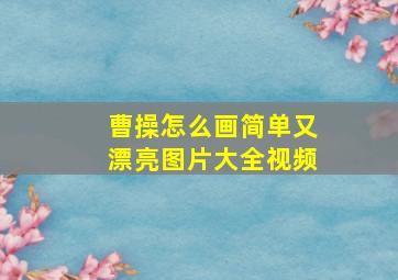 曹操怎么画简单又漂亮图片大全视频