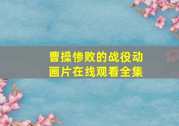 曹操惨败的战役动画片在线观看全集