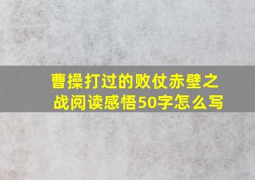 曹操打过的败仗赤壁之战阅读感悟50字怎么写