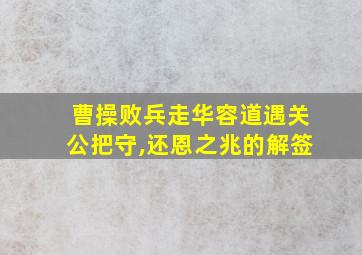 曹操败兵走华容道遇关公把守,还恩之兆的解签