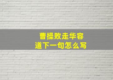 曹操败走华容道下一句怎么写