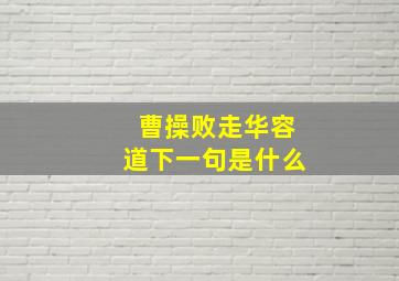 曹操败走华容道下一句是什么