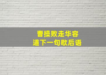 曹操败走华容道下一句歇后语