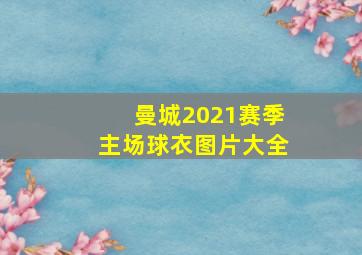 曼城2021赛季主场球衣图片大全