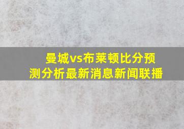 曼城vs布莱顿比分预测分析最新消息新闻联播