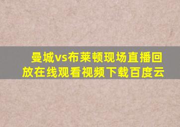 曼城vs布莱顿现场直播回放在线观看视频下载百度云