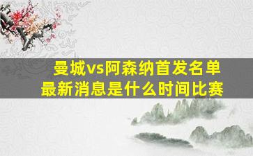 曼城vs阿森纳首发名单最新消息是什么时间比赛