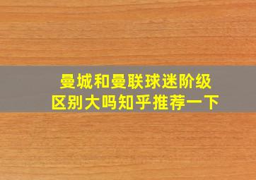 曼城和曼联球迷阶级区别大吗知乎推荐一下