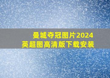 曼城夺冠图片2024英超图高清版下载安装