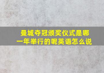 曼城夺冠颁奖仪式是哪一年举行的呢英语怎么说