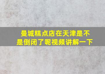 曼城糕点店在天津是不是倒闭了呢视频讲解一下