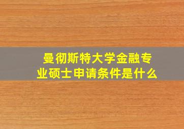 曼彻斯特大学金融专业硕士申请条件是什么