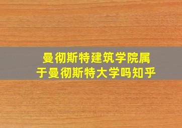 曼彻斯特建筑学院属于曼彻斯特大学吗知乎