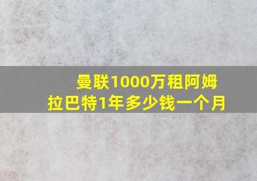 曼联1000万租阿姆拉巴特1年多少钱一个月