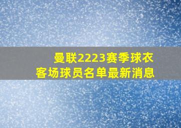 曼联2223赛季球衣客场球员名单最新消息