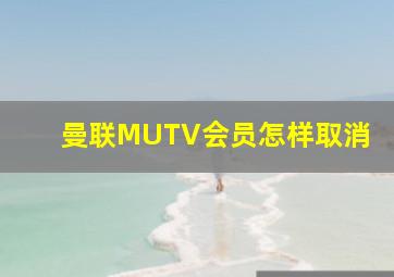 曼联MUTV会员怎样取消