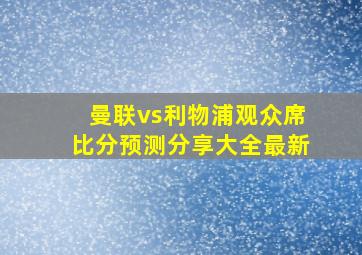 曼联vs利物浦观众席比分预测分享大全最新