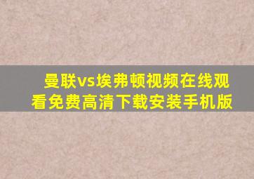 曼联vs埃弗顿视频在线观看免费高清下载安装手机版