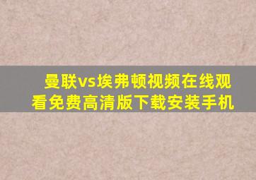 曼联vs埃弗顿视频在线观看免费高清版下载安装手机