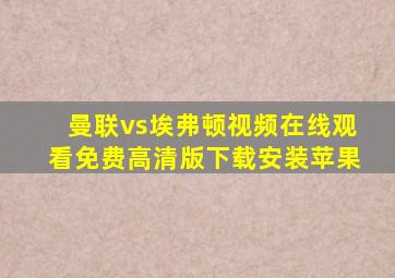 曼联vs埃弗顿视频在线观看免费高清版下载安装苹果