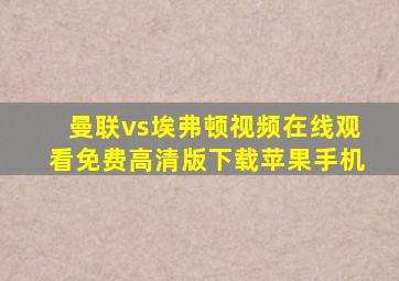 曼联vs埃弗顿视频在线观看免费高清版下载苹果手机