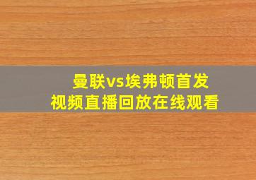 曼联vs埃弗顿首发视频直播回放在线观看