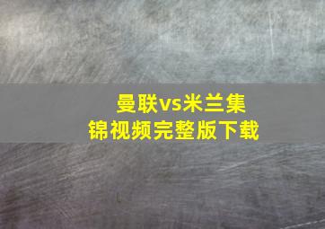 曼联vs米兰集锦视频完整版下载