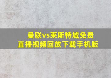 曼联vs莱斯特城免费直播视频回放下载手机版