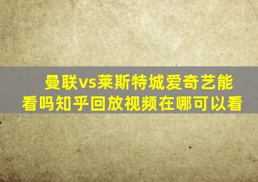 曼联vs莱斯特城爱奇艺能看吗知乎回放视频在哪可以看