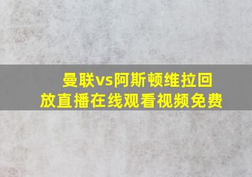 曼联vs阿斯顿维拉回放直播在线观看视频免费