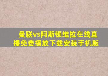 曼联vs阿斯顿维拉在线直播免费播放下载安装手机版