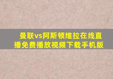 曼联vs阿斯顿维拉在线直播免费播放视频下载手机版