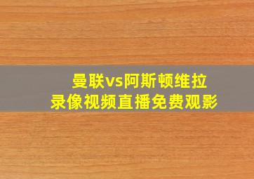 曼联vs阿斯顿维拉录像视频直播免费观影