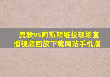 曼联vs阿斯顿维拉现场直播视频回放下载网站手机版