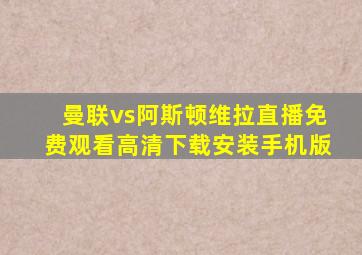 曼联vs阿斯顿维拉直播免费观看高清下载安装手机版