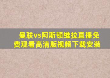 曼联vs阿斯顿维拉直播免费观看高清版视频下载安装