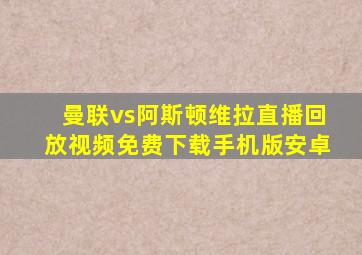 曼联vs阿斯顿维拉直播回放视频免费下载手机版安卓