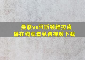 曼联vs阿斯顿维拉直播在线观看免费视频下载