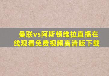 曼联vs阿斯顿维拉直播在线观看免费视频高清版下载