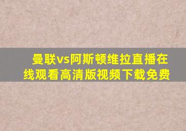 曼联vs阿斯顿维拉直播在线观看高清版视频下载免费